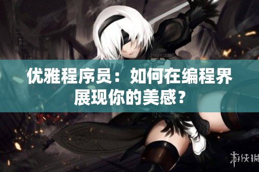 优雅程序员：如何在编程界展现你的美感？