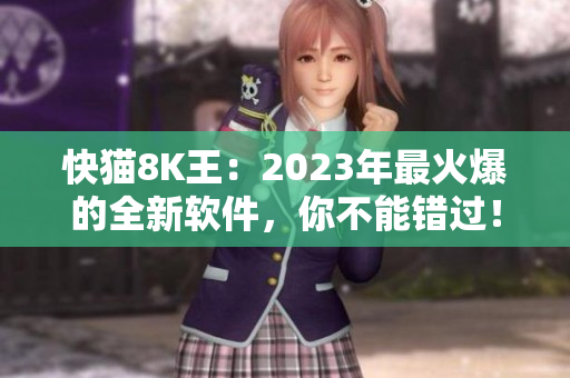快猫8K王：2023年最火爆的全新软件，你不能错过！
