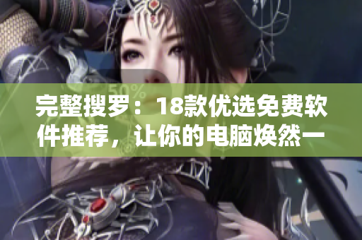 完整搜罗：18款优选免费软件推荐，让你的电脑焕然一新