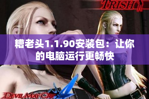 糟老头1.1.90安装包：让你的电脑运行更畅快