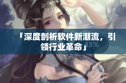 「深度剖析软件新潮流，引领行业革命」