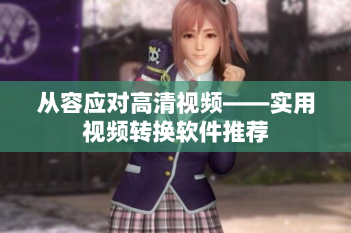 从容应对高清视频——实用视频转换软件推荐