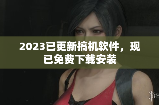 2023已更新搞机软件，现已免费下载安装
