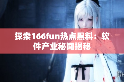 探索166fun热点黑料：软件产业秘闻揭秘