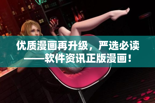 优质漫画再升级，严选必读——软件资讯正版漫画！