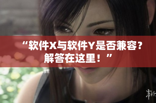 “软件X与软件Y是否兼容？解答在这里！”