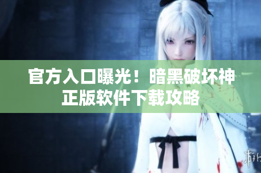 官方入口曝光！暗黑破坏神正版软件下载攻略