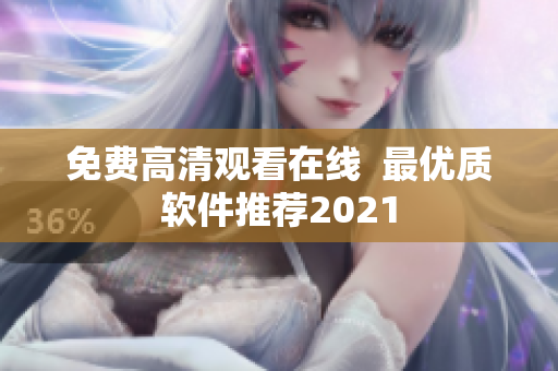 免费高清观看在线  最优质软件推荐2021