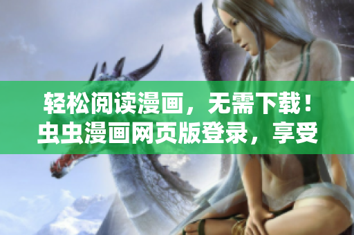 轻松阅读漫画，无需下载！虫虫漫画网页版登录，享受极致漫画体验