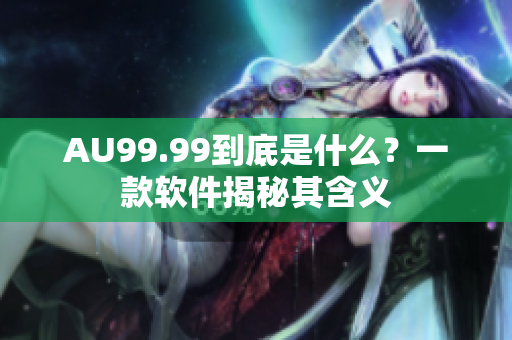 AU99.99到底是什么？一款软件揭秘其含义