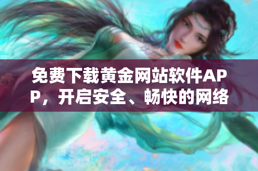 免费下载黄金网站软件APP，开启安全、畅快的网络之旅！