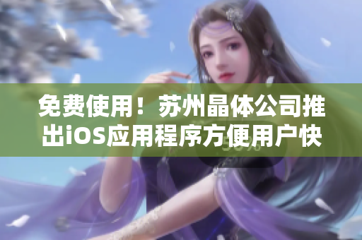 免费使用！苏州晶体公司推出iOS应用程序方便用户快速获取产品信息
