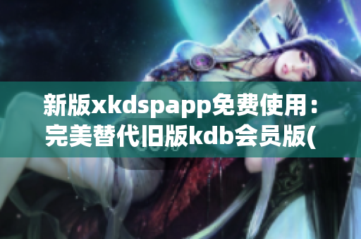 新版xkdspapp免费使用：完美替代旧版kdb会员版(1)