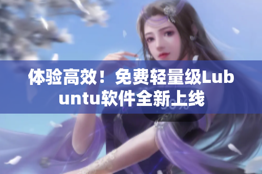 体验高效！免费轻量级Lubuntu软件全新上线