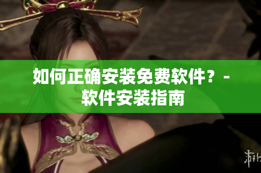 如何正确安装免费软件？- 软件安装指南