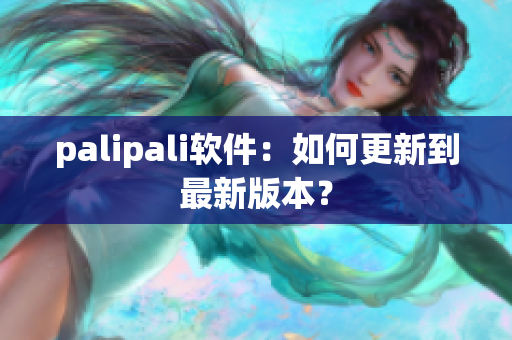 palipali软件：如何更新到最新版本？