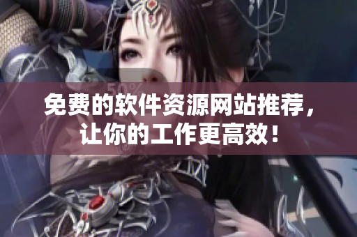 免费的软件资源网站推荐，让你的工作更高效！
