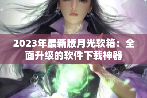 2023年最新版月光软箱：全面升级的软件下载神器