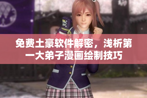 免费土豪软件解密，浅析第一大弟子漫画绘制技巧
