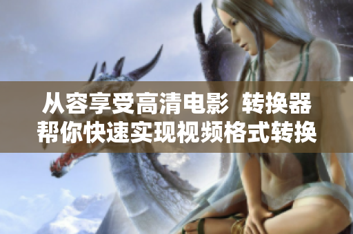 从容享受高清电影  转换器帮你快速实现视频格式转换