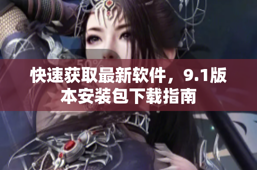 快速获取最新软件，9.1版本安装包下载指南