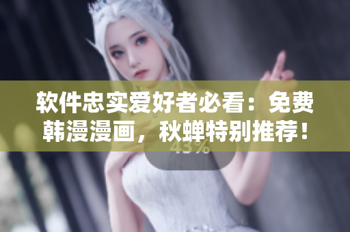 软件忠实爱好者必看：免费韩漫漫画，秋蝉特别推荐！