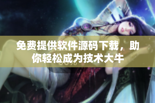 免费提供软件源码下载，助你轻松成为技术大牛