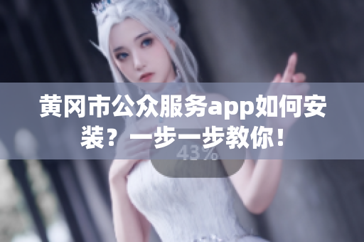 黄冈市公众服务app如何安装？一步一步教你！