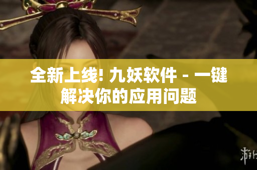 全新上线! 九妖软件 - 一键解决你的应用问题