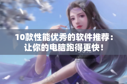 10款性能优秀的软件推荐：让你的电脑跑得更快！