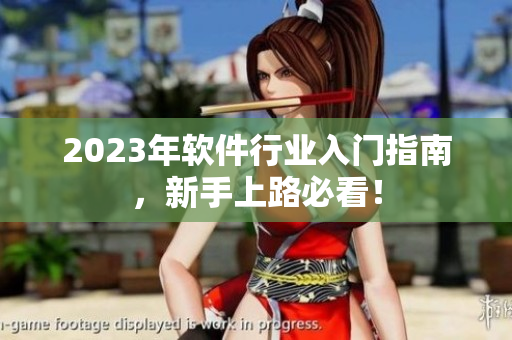 2023年软件行业入门指南，新手上路必看！