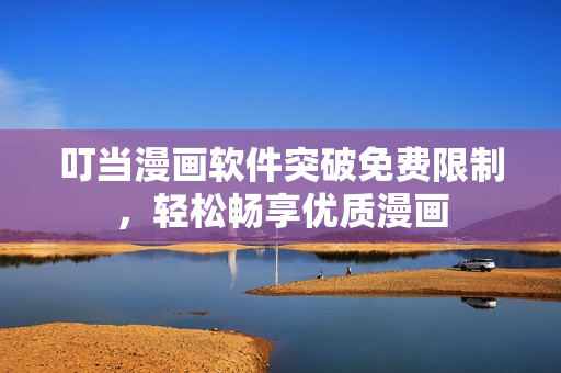 叮当漫画软件突破免费限制，轻松畅享优质漫画