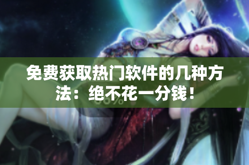 免费获取热门软件的几种方法：绝不花一分钱！