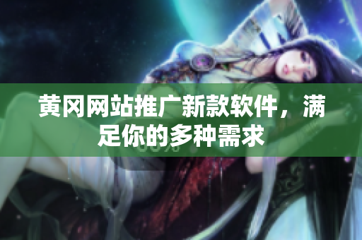 黄冈网站推广新款软件，满足你的多种需求