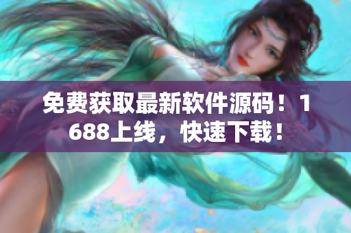 免费获取最新软件源码！1688上线，快速下载！