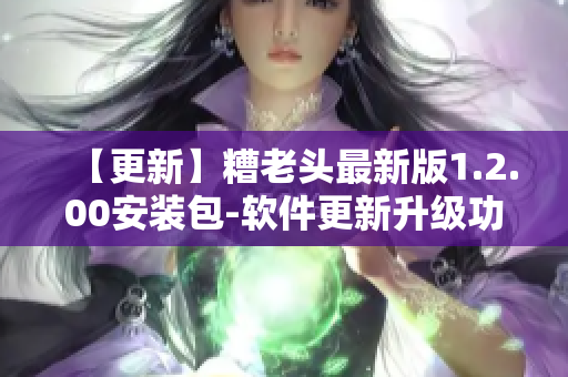 【更新】糟老头最新版1.2.00安装包-软件更新升级功能优化