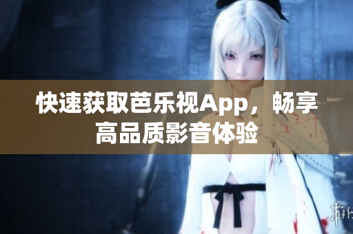 快速获取芭乐视App，畅享高品质影音体验