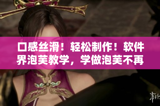 口感丝滑！轻松制作！软件界泡芙教学，学做泡芙不再难！