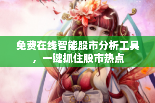 免费在线智能股市分析工具，一键抓住股市热点