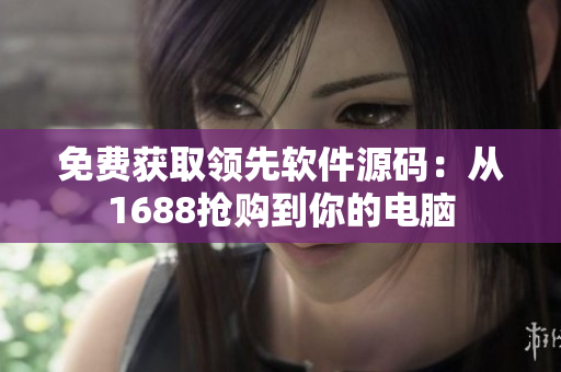 免费获取领先软件源码：从1688抢购到你的电脑