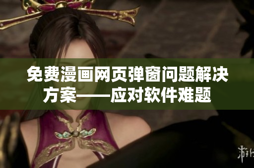 免费漫画网页弹窗问题解决方案——应对软件难题