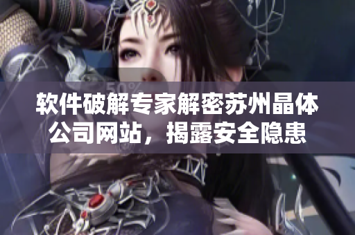 软件破解专家解密苏州晶体公司网站，揭露安全隐患