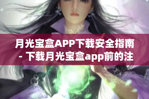 月光宝盒APP下载安全指南 - 下载月光宝盒app前的注意事项