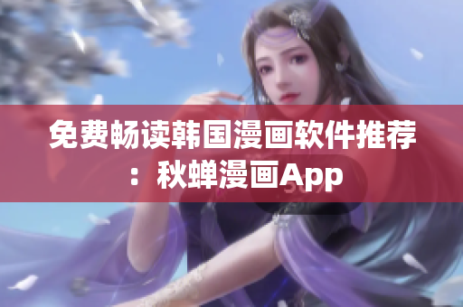 免费畅读韩国漫画软件推荐：秋蝉漫画App