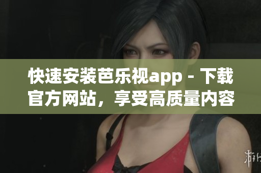 快速安装芭乐视app - 下载官方网站，享受高质量内容
