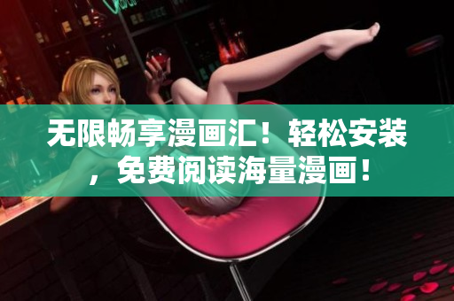 无限畅享漫画汇！轻松安装，免费阅读海量漫画！