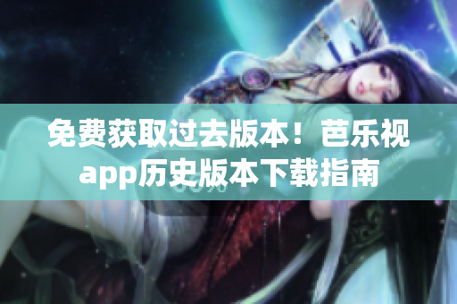 免费获取过去版本！芭乐视app历史版本下载指南
