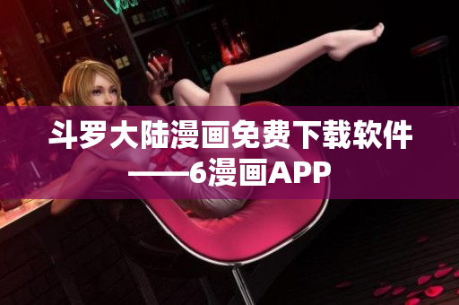 斗罗大陆漫画免费下载软件——6漫画APP