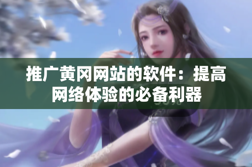 推广黄冈网站的软件：提高网络体验的必备利器