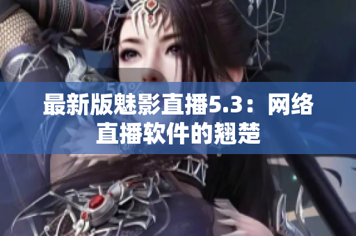最新版魅影直播5.3：网络直播软件的翘楚